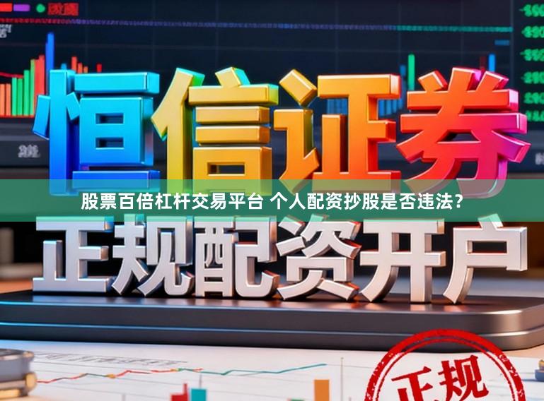 股票百倍杠杆交易平台 个人配资抄股是否违法？