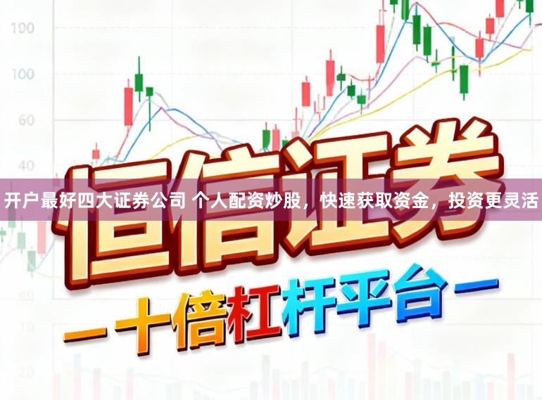 开户最好四大证券公司 个人配资炒股，快速获取资金，投资更灵活