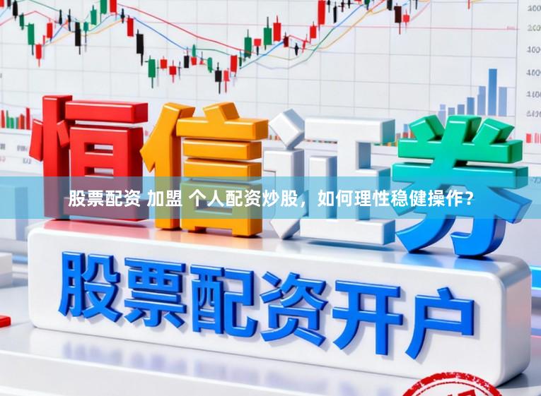 股票配资 加盟 个人配资炒股，如何理性稳健操作？