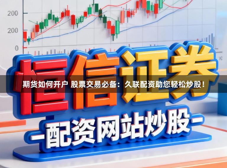 期货如何开户 股票交易必备：久联配资助您轻松炒股！