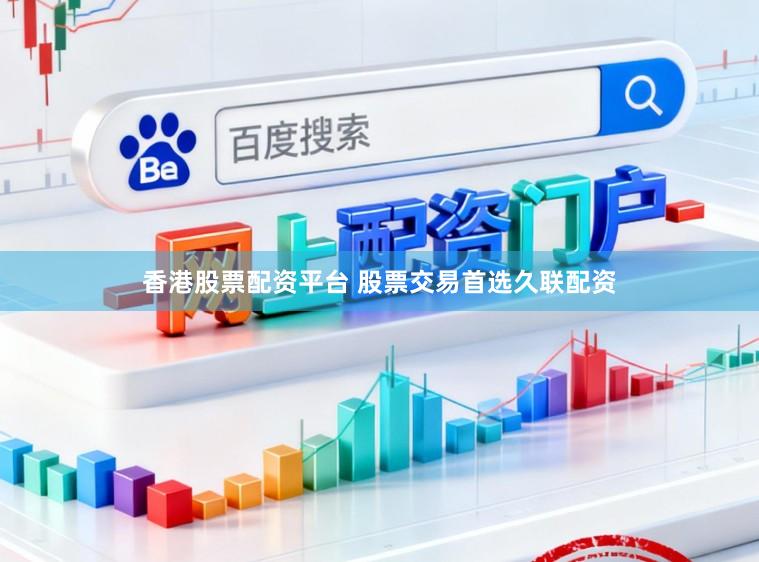 香港股票配资平台 股票交易首选久联配资
