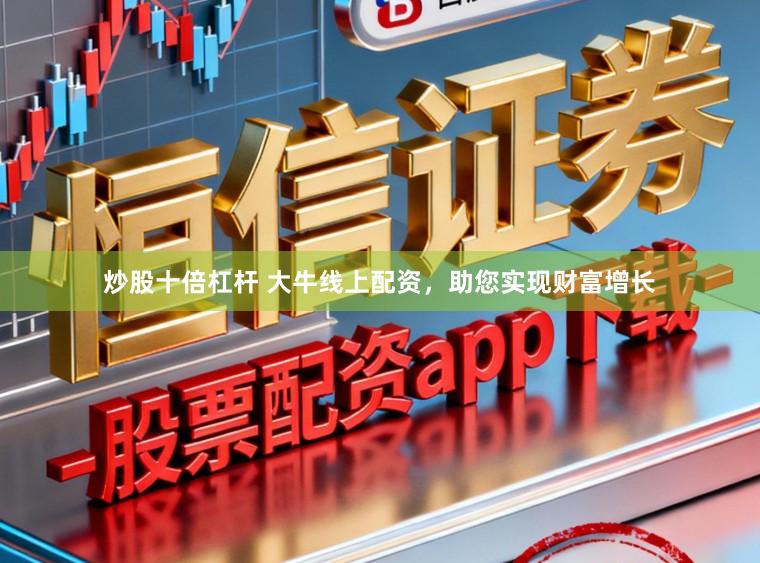 炒股十倍杠杆 大牛线上配资，助您实现财富增长