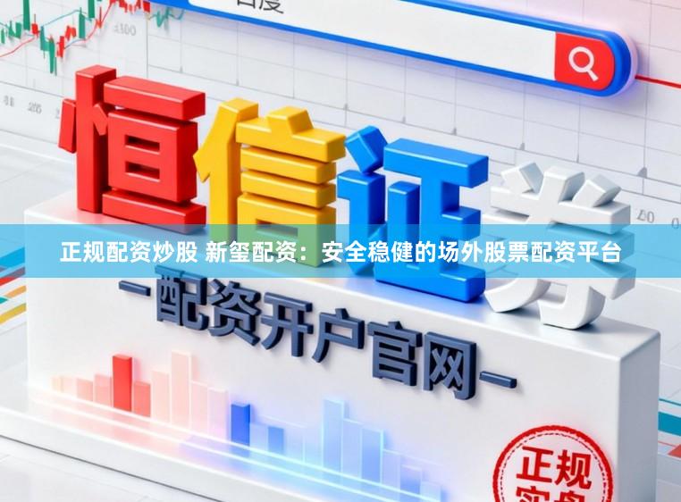 正规配资炒股 新玺配资：安全稳健的场外股票配资平台
