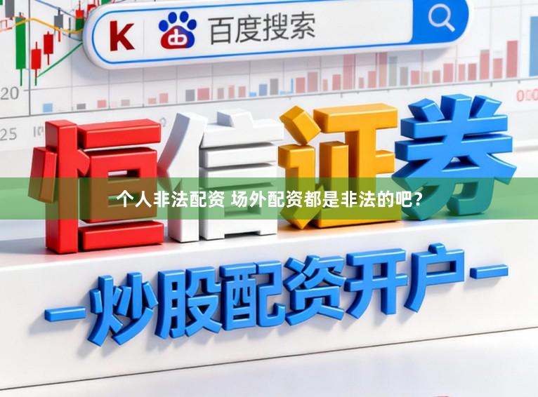 个人非法配资 场外配资都是非法的吧？