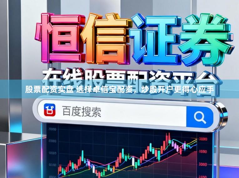 股票配资实盘 选择卓信宝配资，炒股开户更得心应手