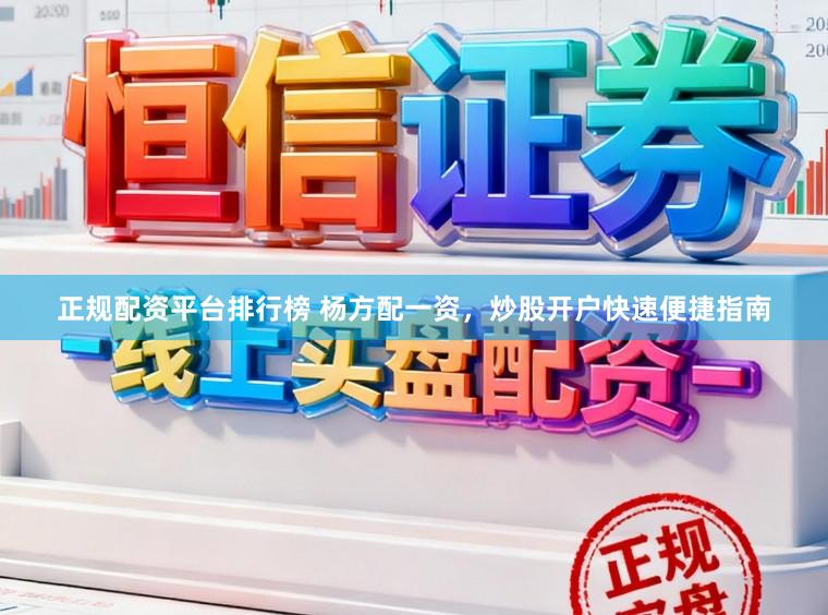 正规配资平台排行榜 杨方配一资，炒股开户快速便捷指南