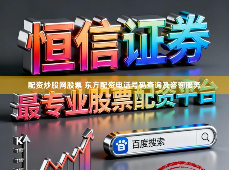 配资炒股网股票 东方配资电话号码查询及咨询服务