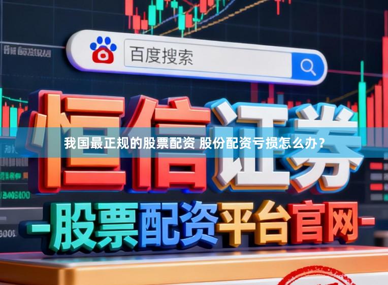 我国最正规的股票配资 股份配资亏损怎么办?