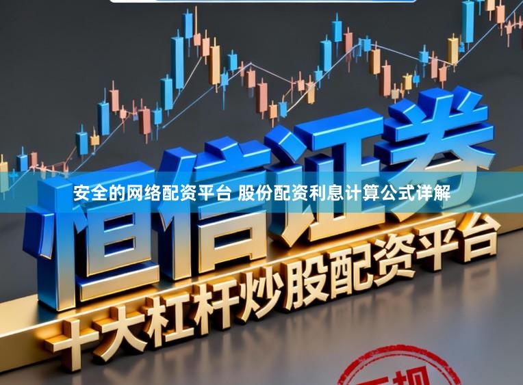 安全的网络配资平台 股份配资利息计算公式详解
