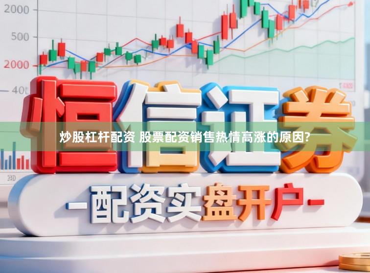 炒股杠杆配资 股票配资销售热情高涨的原因?