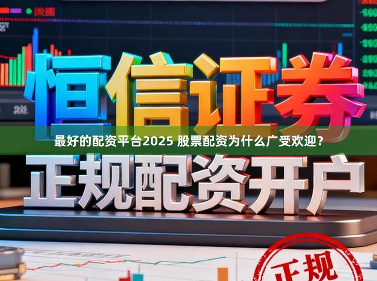 最好的配资平台2025 股票配资为什么广受欢迎？