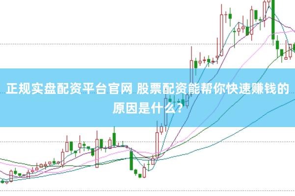 正规实盘配资平台官网 股票配资能帮你快速赚钱的原因是什么？