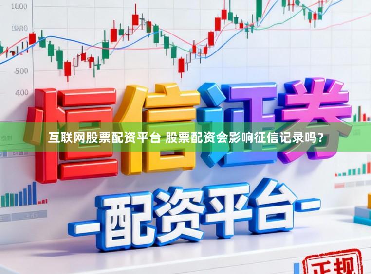 互联网股票配资平台 股票配资会影响征信记录吗?
