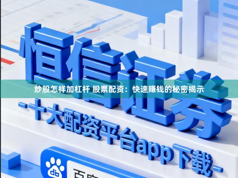 炒股怎样加杠杆 股票配资：快速赚钱的秘密揭示