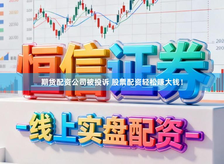 期货配资公司被投诉 股票配资轻松赚大钱！