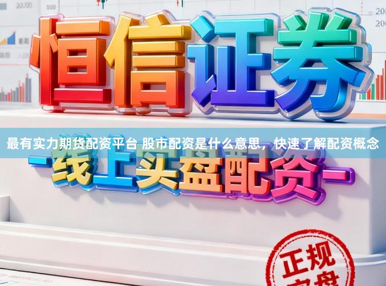 最有实力期货配资平台 股市配资是什么意思，快速了解配资概念