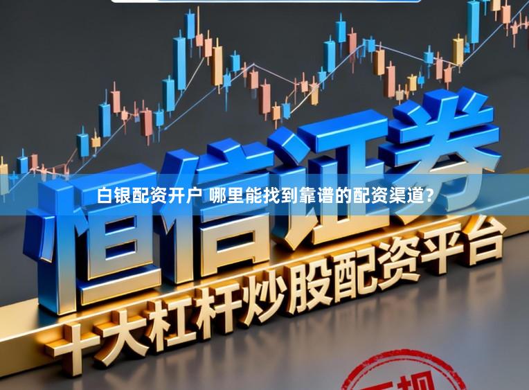 白银配资开户 哪里能找到靠谱的配资渠道？