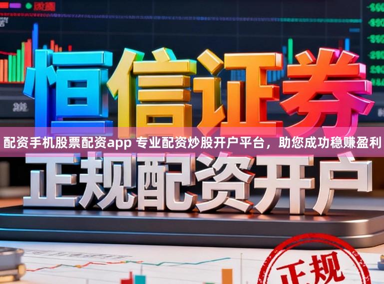 配资手机股票配资app 专业配资炒股开户平台，助您成功稳赚盈利