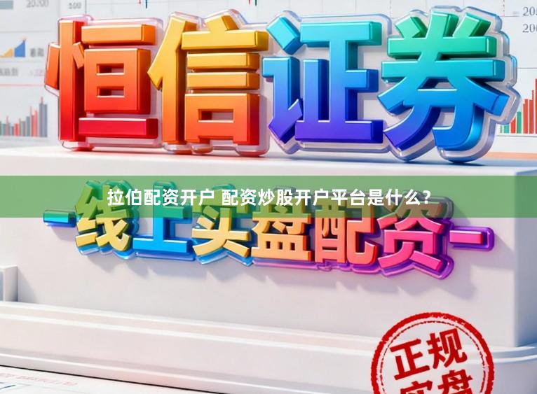 拉伯配资开户 配资炒股开户平台是什么？