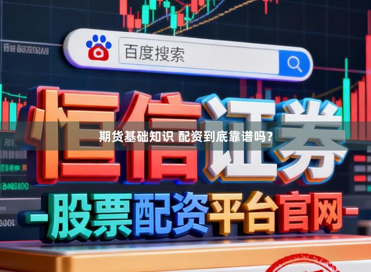 期货基础知识 配资到底靠谱吗？