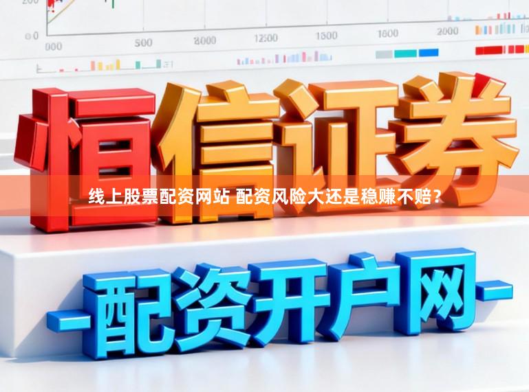 线上股票配资网站 配资风险大还是稳赚不赔?