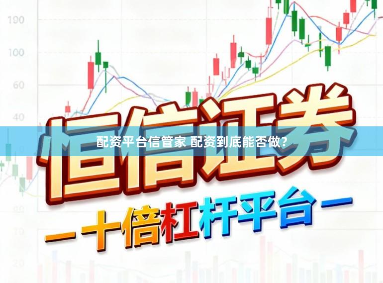 配资平台信管家 配资到底能否做？