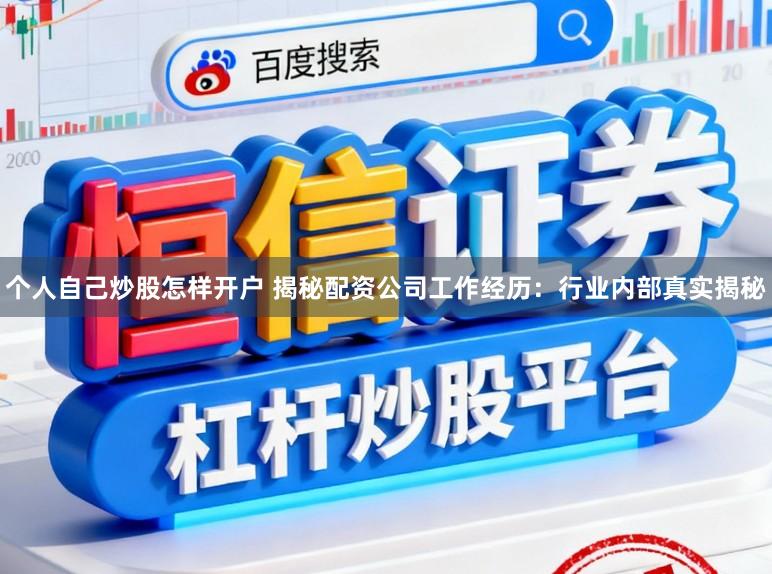 个人自己炒股怎样开户 揭秘配资公司工作经历：行业内部真实揭秘