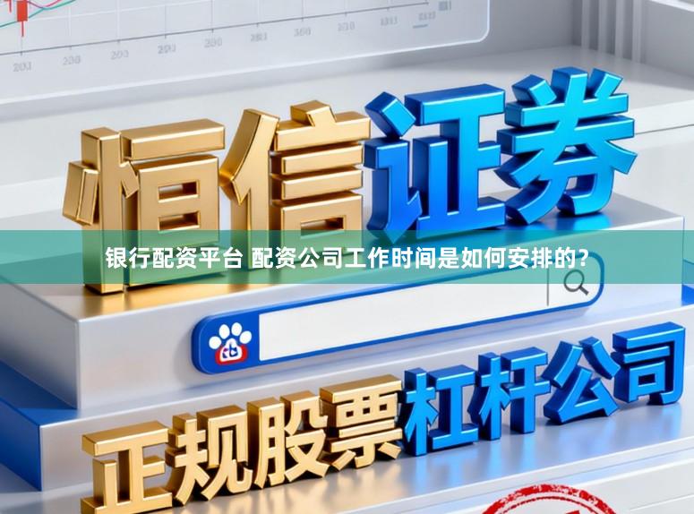 银行配资平台 配资公司工作时间是如何安排的？