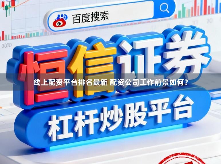 线上配资平台排名最新 配资公司工作前景如何？