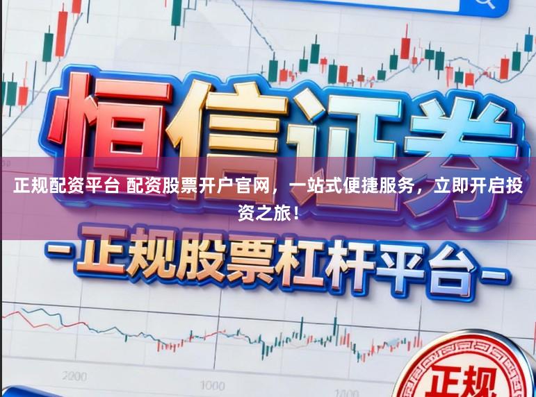 正规配资平台 配资股票开户官网,一站式便捷服务,立即开启投资之旅!