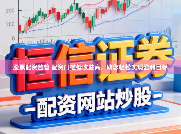 股票配资监管 配资门槛低收益高，助您轻松实现盈利目标