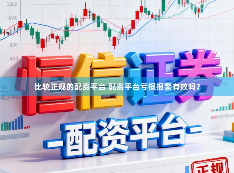 比较正规的配资平台 配资平台亏损报警有效吗？