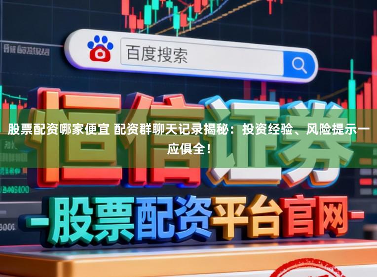 股票配资哪家便宜 配资群聊天记录揭秘：投资经验、风险提示一应俱全！