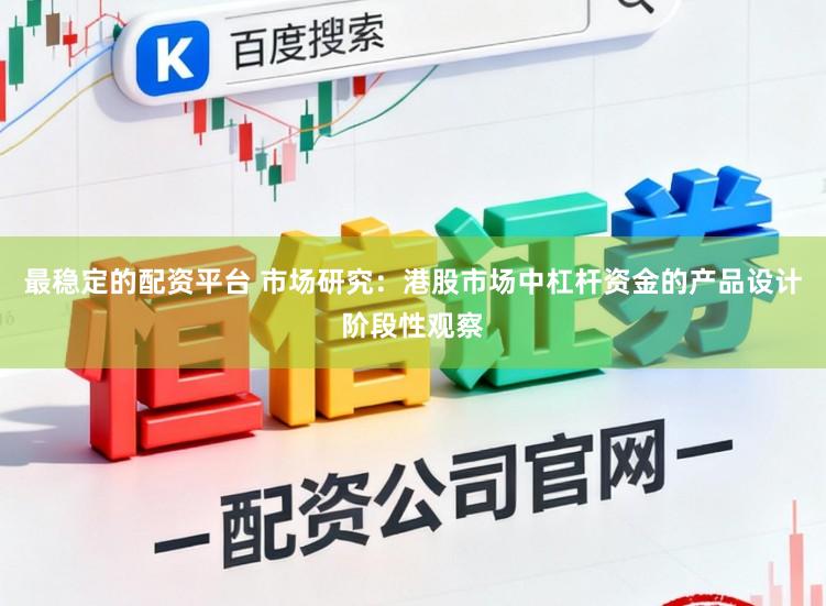 最稳定的配资平台 市场研究:港股市场中杠杆资金的产品设计阶段性观察
