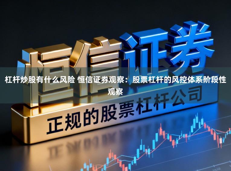 杠杆炒股有什么风险 恒信证券观察:股票杠杆的风控体系阶段性观察