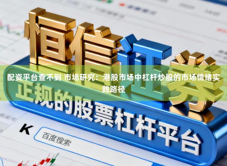 配资平台查不到 市场研究:港股市场中杠杆炒股的市场情绪实践路径