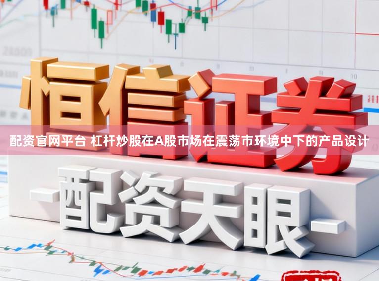 配资官网平台 杠杆炒股在A股市场在震荡市环境中下的产品设计