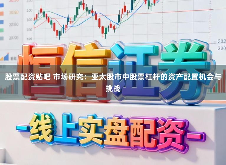 股票配资贴吧 市场研究：亚太股市中股票杠杆的资产配置机会与挑战