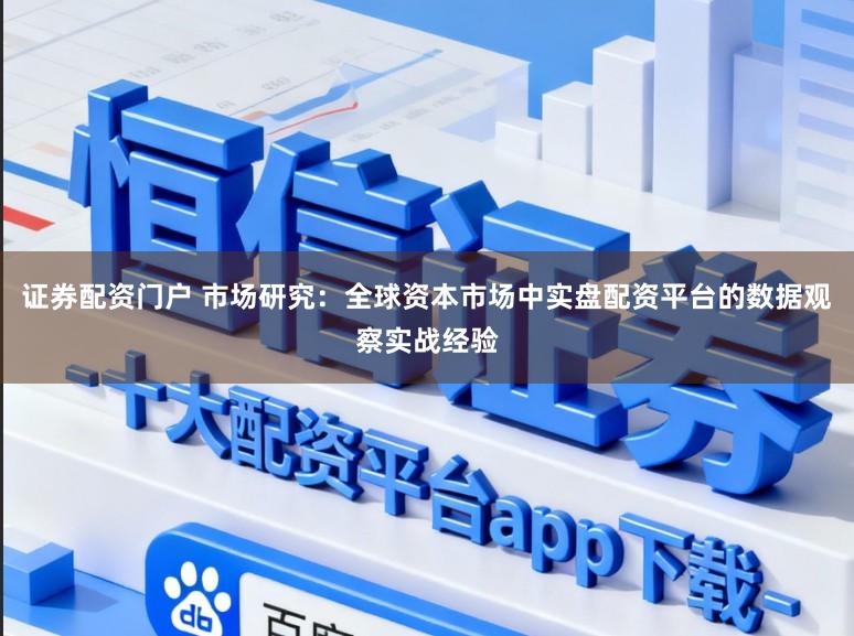 证券配资门户 市场研究：全球资本市场中实盘配资平台的数据观察实战经验