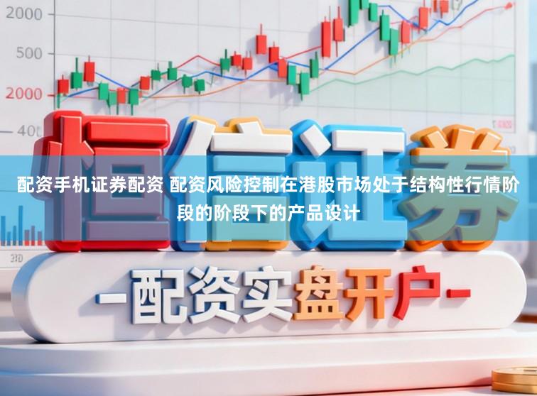配资手机证券配资 配资风险控制在港股市场处于结构性行情阶段的阶段下的产品设计