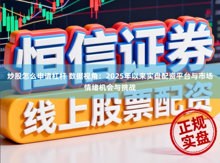 炒股怎么申请杠杆 数据视角：2025年以来实盘配资平台与市场情绪机会与挑战