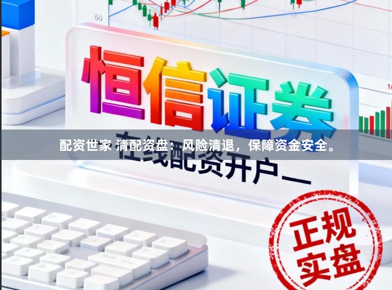 配资世家 清配资盘：风险清退，保障资金安全。