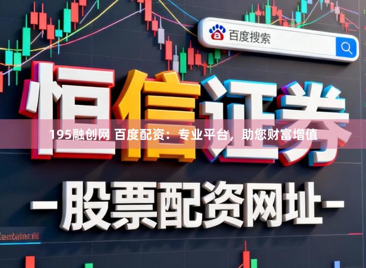 195融创网 百度配资：专业平台，助您财富增值