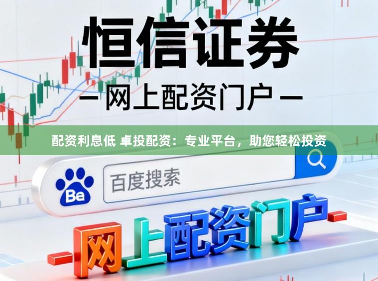 配资利息低 卓投配资：专业平台，助您轻松投资
