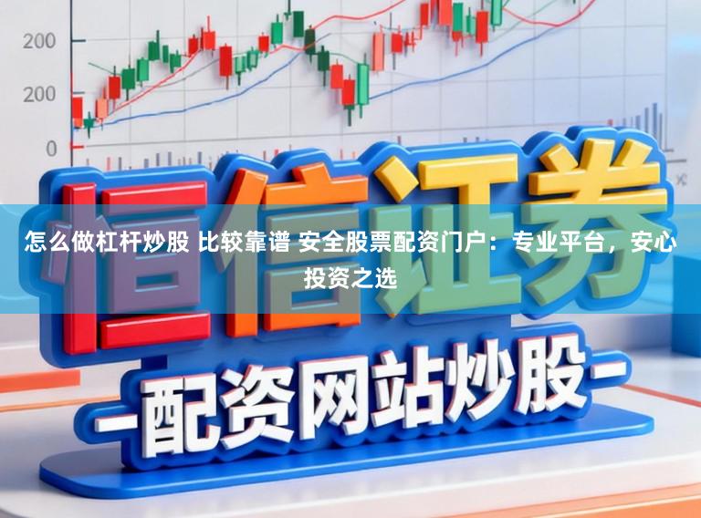 怎么做杠杆炒股 比较靠谱 安全股票配资门户：专业平台，安心投资之选