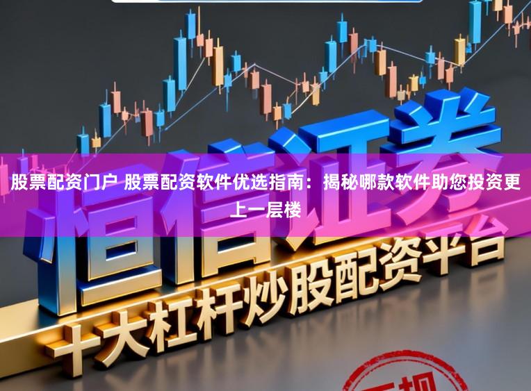 股票配资门户 股票配资软件优选指南：揭秘哪款软件助您投资更上一层楼