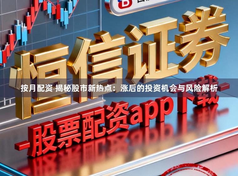 按月配资 揭秘股市新热点：涨后的投资机会与风险解析