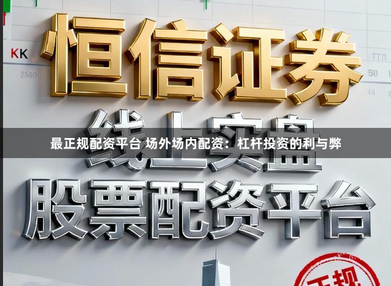 最正规配资平台 场外场内配资：杠杆投资的利与弊