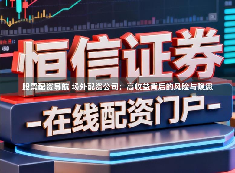 股票配资导航 场外配资公司：高收益背后的风险与隐患