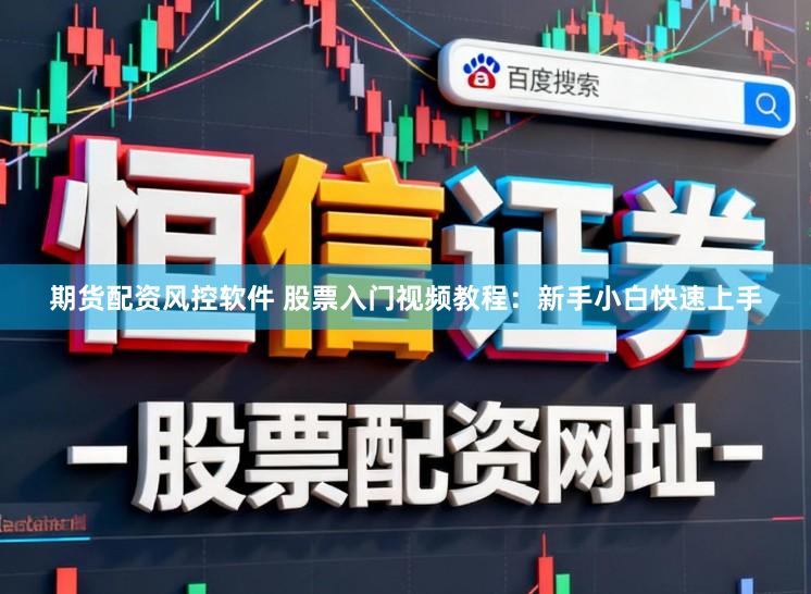 期货配资风控软件 股票入门视频教程：新手小白快速上手